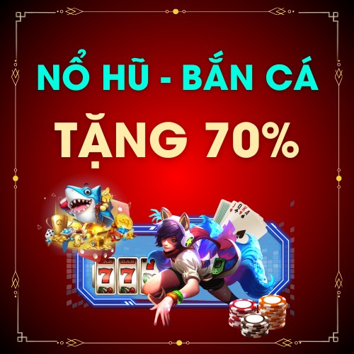 SLOT Promotion Nạp Nổ Hũ - Bắn Cá Tặng 70%